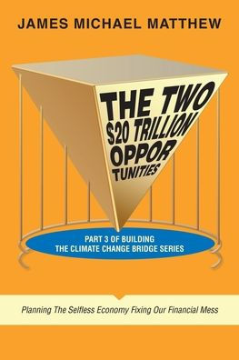The Two $20 Trillion Opportunities: Part 3 Of Building The Climate Change Bridge Series Planning The Selfless Economy Fixing Our Financial Mess