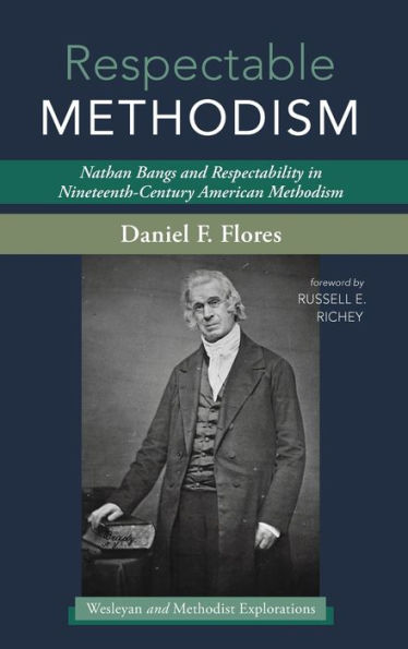 Respectable Methodism: Nathan Bangs And Respectability In Nineteenth-Century American Methodism (Wesleyan And Methodist Explorations)