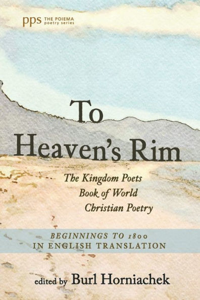 To Heaven'S Rim: The Kingdom Poets Book Of World Christian Poetry, Beginnings To 1800, In English Translation (Poiema Poetry Series)