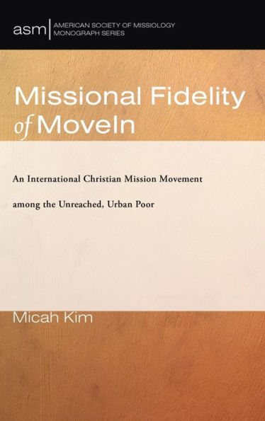 Missional Fidelity Of Movein: An International Christian Mission Movement Among The Unreached, Urban Poor (American Society Of Missiology Monograph)