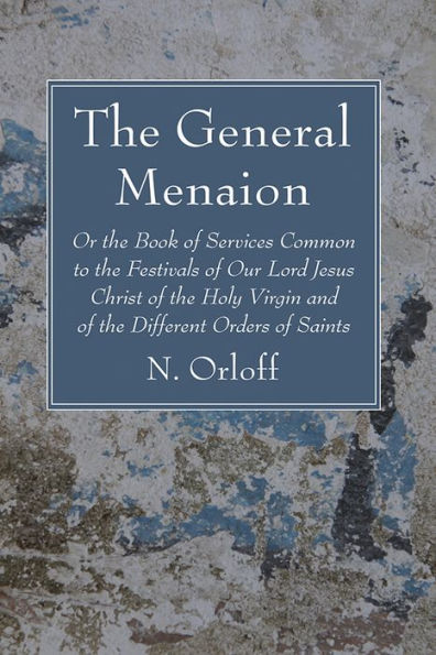 The General Menaion: Or The Book Of Services Common To The Festivals Of Our Lord Jesus Christ Of The Holy Virgin And Of The Different Orders Of Saints