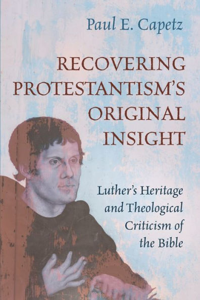 Recovering Protestantism'S Original Insight: Luther'S Heritage And Theological Criticism Of The Bible