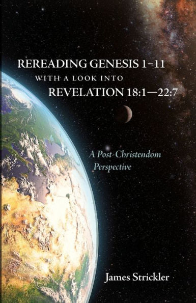 Rereading Genesis 1-11 With A Look Into Revelation 18:1--22:7: A Post-Christendom Perspective