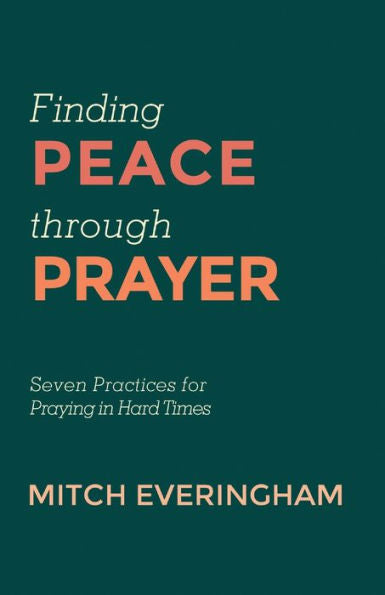 Finding Peace Through Prayer: Seven Practices For Praying In Hard Times