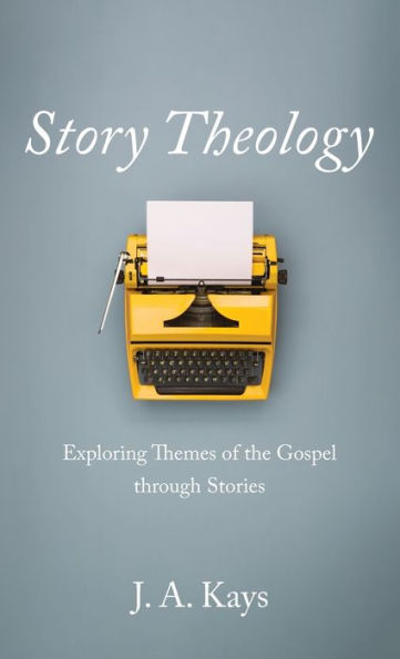 Story Theology: Exploring Themes Of The Gospel Through Stories