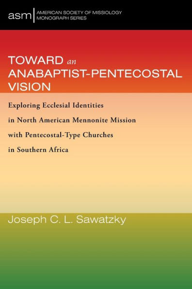 Toward An Anabaptist-Pentecostal Vision: Exploring Ecclesial Identities In North American Mennonite Mission With Pentecostal-Type Churches In Southern ... Society Of Missiology Monograph Series)