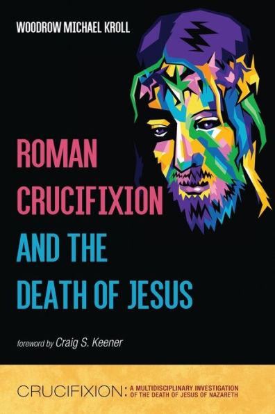 Roman Crucifixion And The Death Of Jesus (Crucifixion: A Multidisciplinary Investigation Of The Death Of Jesus Of Nazareth)