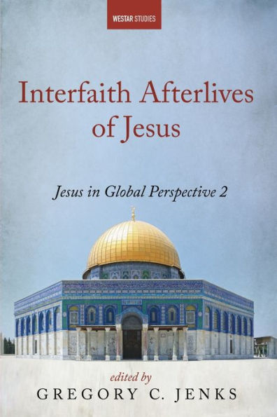 Interfaith Afterlives Of Jesus: Jesus In Global Perspective 2 (Westar Studies)