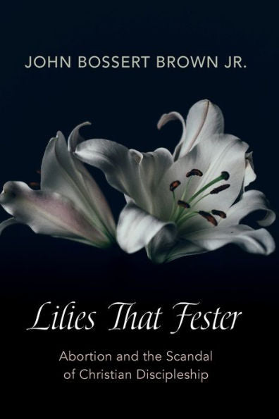 Lilies That Fester: Abortion And The Scandal Of Christian Discipleship
