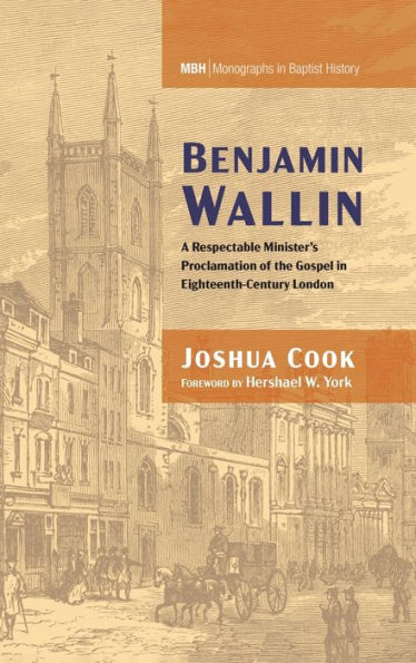 Benjamin Wallin: A Respectable Minister'S Proclamation Of The Gospel In Eighteenth-Century London (Monographs In Baptist History)
