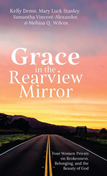 Grace In The Rearview Mirror: Four Women Priests On Brokenness, Belonging, And The Beauty Of God