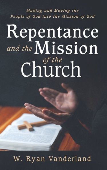 Repentance And The Mission Of The Church: Making And Moving The People Of God Into The Mission Of God