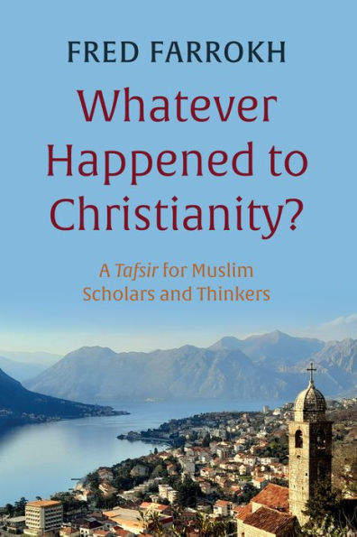 Whatever Happened To Christianity?: A Tafsir For Muslim Scholars And Thinkers