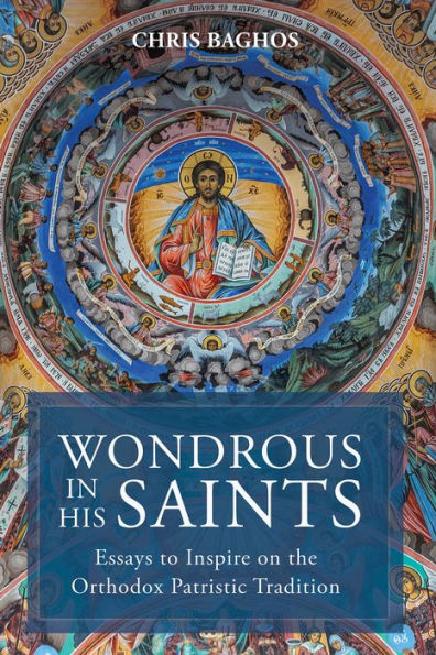 Wondrous In His Saints: Essays To Inspire On The Orthodox Patristic Tradition
