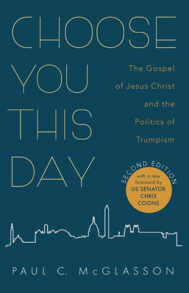 Choose You This Day, Second Edition: The Gospel Of Jesus Christ And The Politics Of Trumpism