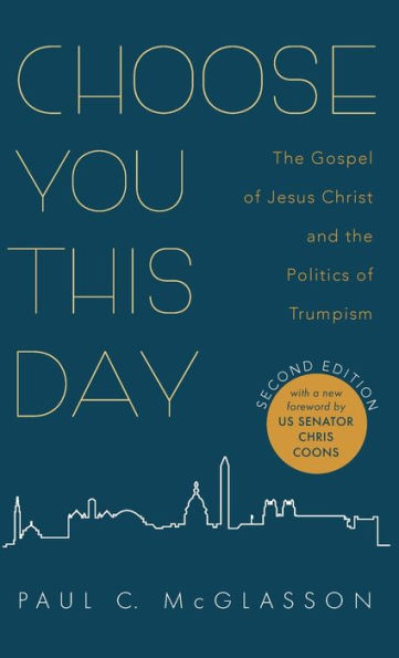 Choose You This Day, Second Edition: The Gospel Of Jesus Christ And The Politics Of Trumpism