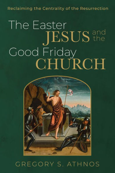The Easter Jesus And The Good Friday Church: Reclaiming The Centrality Of The Resurrection