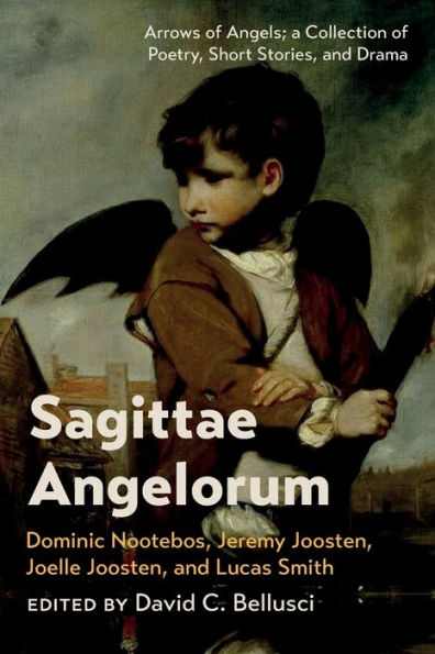 Sagittae Angelorum: Arrows Of Angels; A Collection Of Poetry, Short Stories, And Drama
