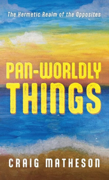Pan-Worldly Things: The Hermetic Realm Of The Opposites