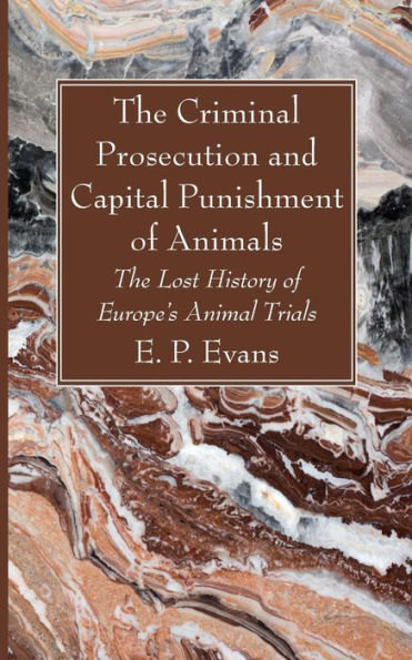 The Criminal Prosecution And Capital Punishment Of Animals: The Lost History Of Europe'S Animal Trials