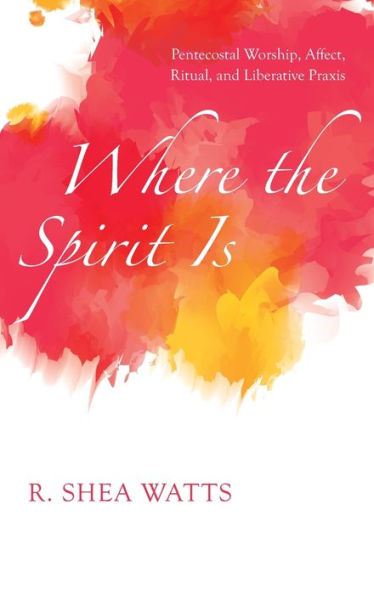 Where The Spirit Is: Pentecostal Worship, Affect, Ritual, And Liberative Praxis
