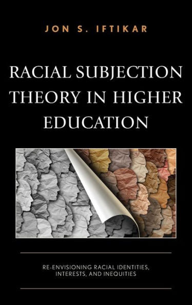 Racial Subjection Theory In Higher Education: Re-Envisioning Racial Identities, Interests, And Inequities