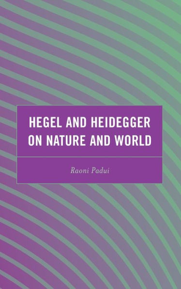 Hegel And Heidegger On Nature And World (Continental Philosophy And The History Of Thought)