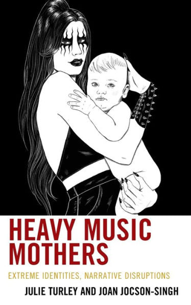 Heavy Music Mothers: Extreme Identities, Narrative Disruptions (Extreme Sounds Studies: Global Socio-Cultural Explorations)