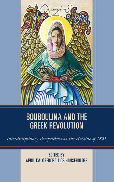 Bouboulina And The Greek Revolution: Interdisciplinary Perspectives On The Heroine Of 1821