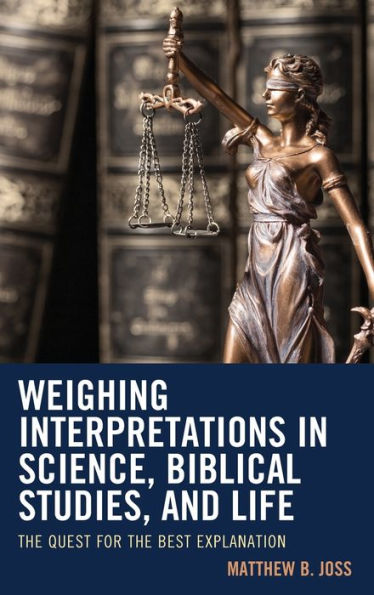 The Weighing Interpretations In Science, Biblical Studies, And Life: The Quest For The Best Explanation