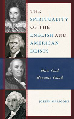 The Spirituality Of The English And American Deists: How God Became Good