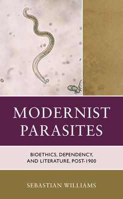 Modernist Parasites: Bioethics, Dependency, And Literature, Post-1900 (Posthumanities And Citizenship Futures)