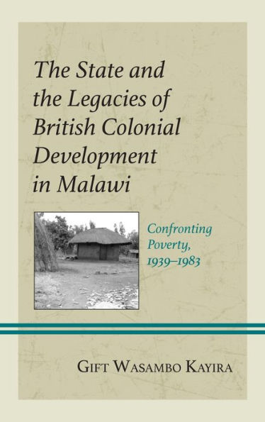 The State And The Legacies Of British Colonial Development In Malawi: Confronting Poverty, 1939–1983