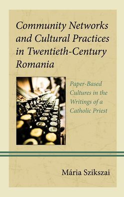 Community Networks And Cultural Practices In Twentieth-Century Romania: Paper-Based Cultures In The Writings Of A Catholic Priest