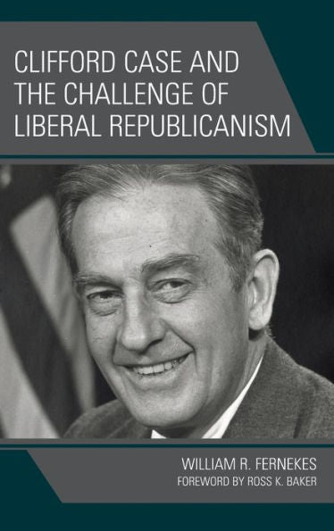 Clifford Case And The Challenge Of Liberal Republicanism