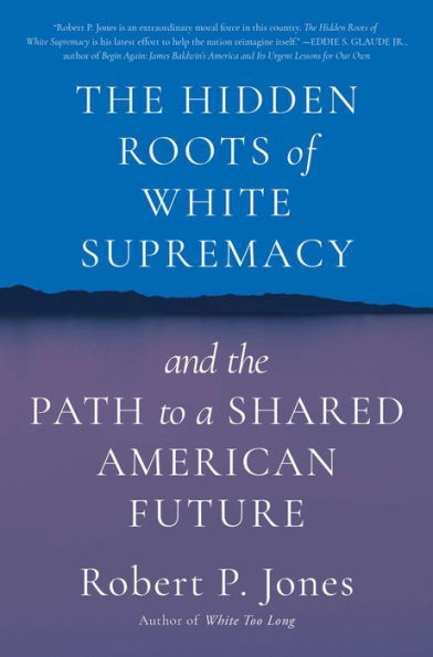 The Hidden Roots Of White Supremacy: And The Path To A Shared American Future