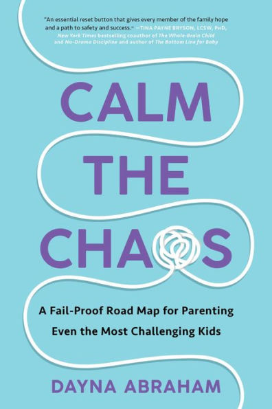 Calm The Chaos: A Fail-Proof Road Map For Parenting Even The Most Challenging Kids