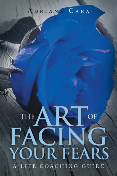 The Art Of Facing Your Fears: A Life Coaching Guide