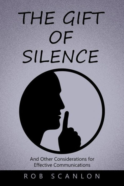 The Gift Of Silence: And Other Considerations For Effective Communications - 9781669845409