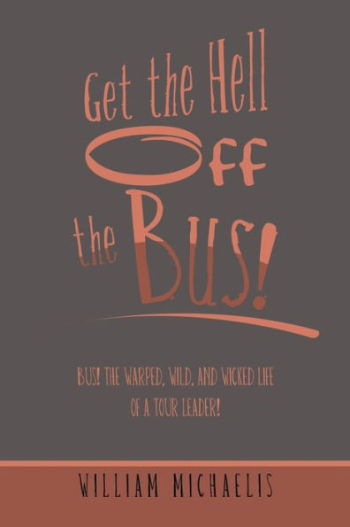 Get The Hell Off The Bus!: Bus! The Warped, Wild, And Wicked Life Of A Tour Leader! - 9781669857983