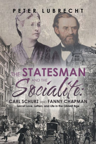 The Statesman And The Socialite: Carl Schurz And Fanny Chapman: Secret Love, Letters, And Life In The Gilded Age