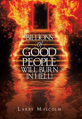 Billions Of Good People Will Burn In Hell!
