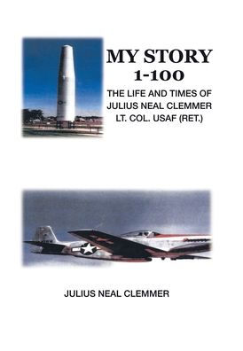 My Story 1-100: The Life And Times Of Julius Neal Clemmer Lt. Col. Usaf (Ret.)