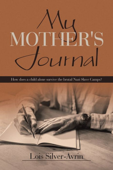My Mother'S Journal: How Does A Child Alone Survive The Brutal Nazi Slave Camps?