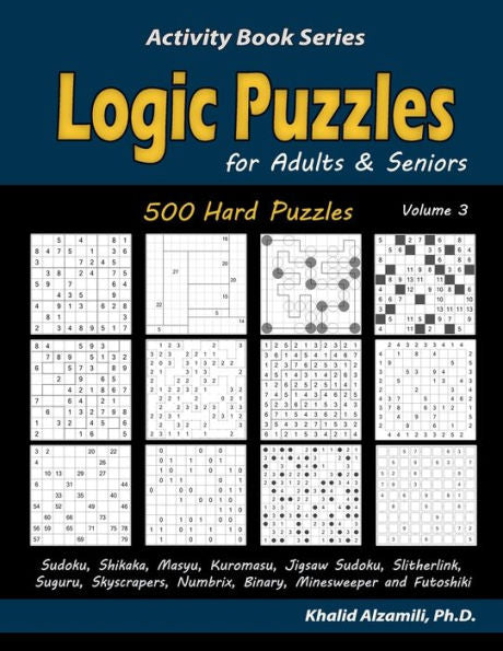 Logic Puzzles For Adults & Seniors: 500 Hard Puzzles (Sudoku, Shikaka, Masyu, Kuromasu, Jigsaw Sudoku, Slitherlink, Suguru, Skyscrapers, Numbrix, ... And Futoshiki) (Activity Book Series)