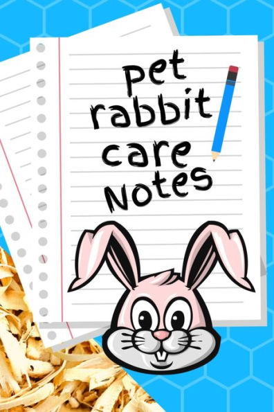 Pet Rabbit Care Notes: Custom Personalized Fun Kid-Friendly Daily Rabbit Log Book To Look After All Your Small Pet's Needs. Great For Recording Feeding, Water, Cleaning & Rabbit Activities.