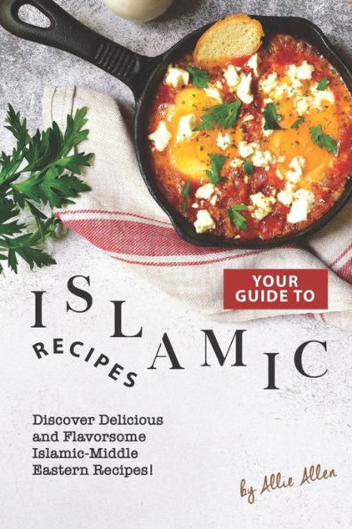 Your Guide To Islamic Recipes: Discover Delicious And Flavorsome Islamic-Middle Eastern Recipes!