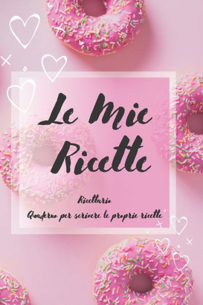 Le Mie Ricette: Ricettario - Quaderno Per Scrivere Le Proprie Ricette (Ricettario Da Scrivere) (Italian Edition)