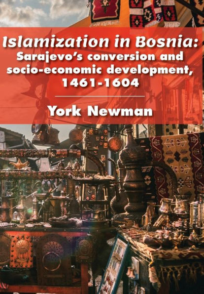 Islamization In Bosnia: Sarajevo's Conversion And Socio-Economic Development, 1461-1604