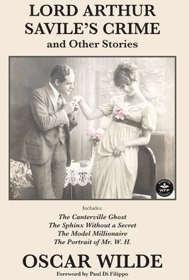Lord Arthur Savile'S Crime And Other Stories: Includes: Lord Arthur Saville'S Crime, The Canterville Ghost, The Sphinx Without A Secret, The Model Millionaire, The Portrait Of Mr. W. H.